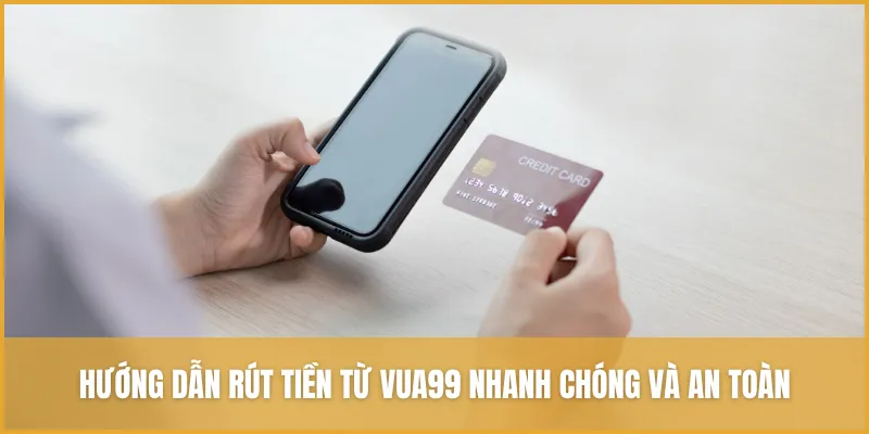 Hướng Dẫn Rút Tiền VUA99 Nhanh Chóng Và Tuyệt đối An Toàn